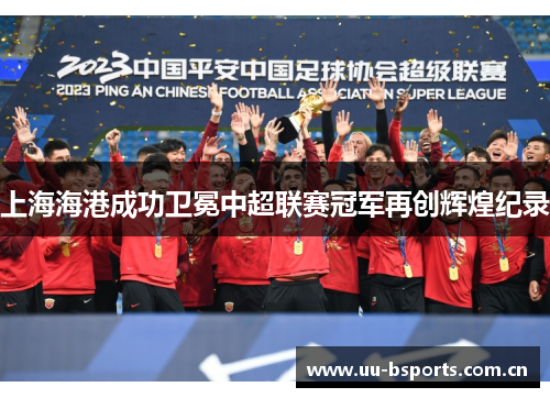 上海海港成功卫冕中超联赛冠军再创辉煌纪录